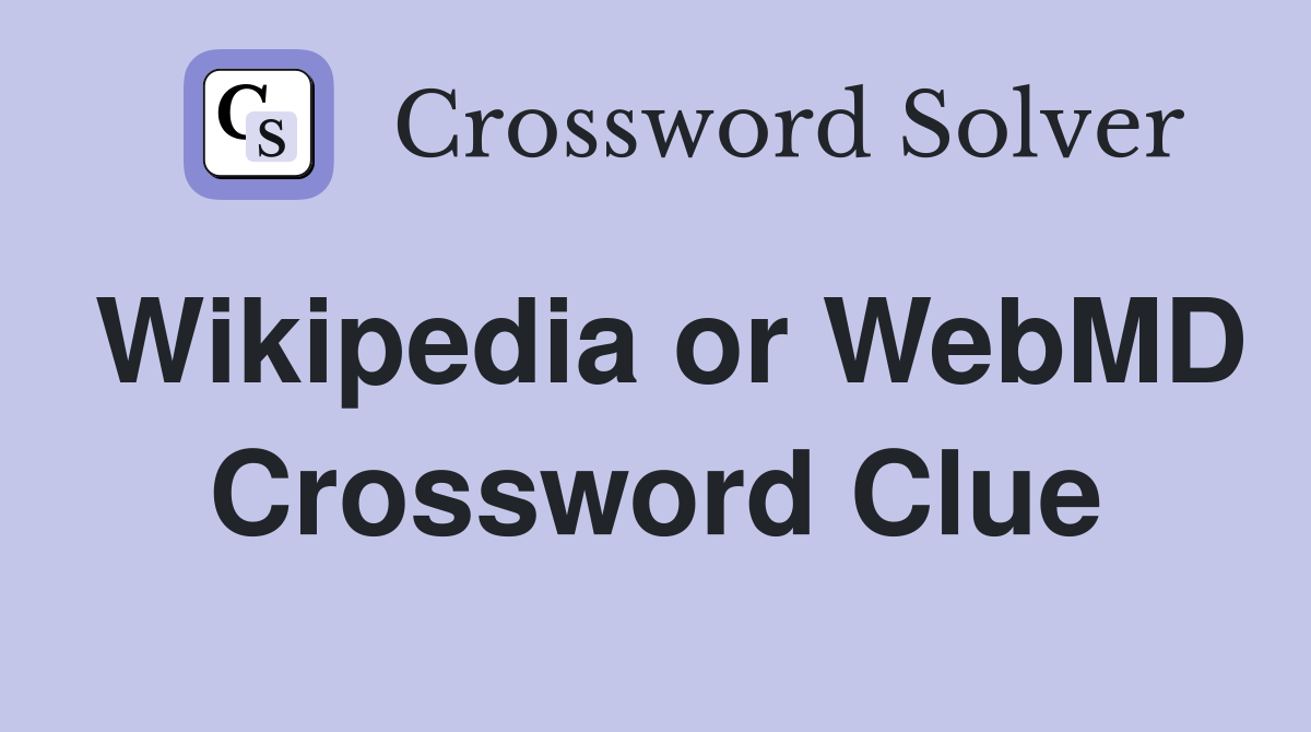 Wikipedia or WebMD Crossword Clue