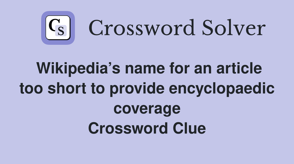 Wikipedia’s name for an article too short to provide encyclopaedic coverage Crossword Clue