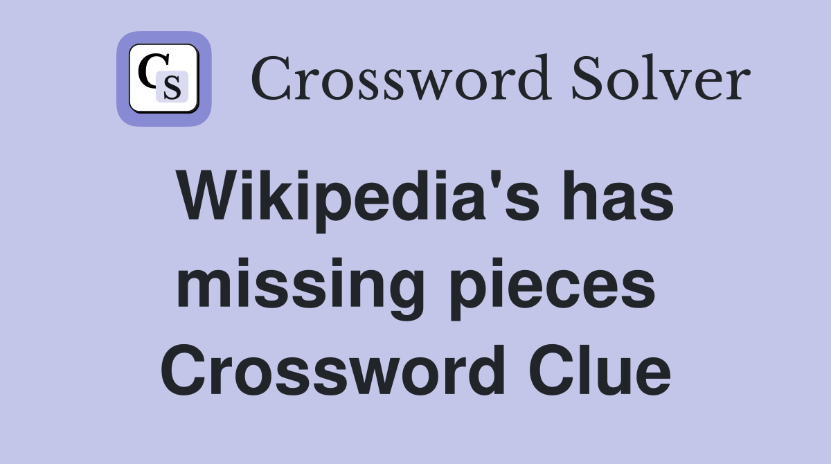 Wikipedia's has missing pieces Crossword Clue