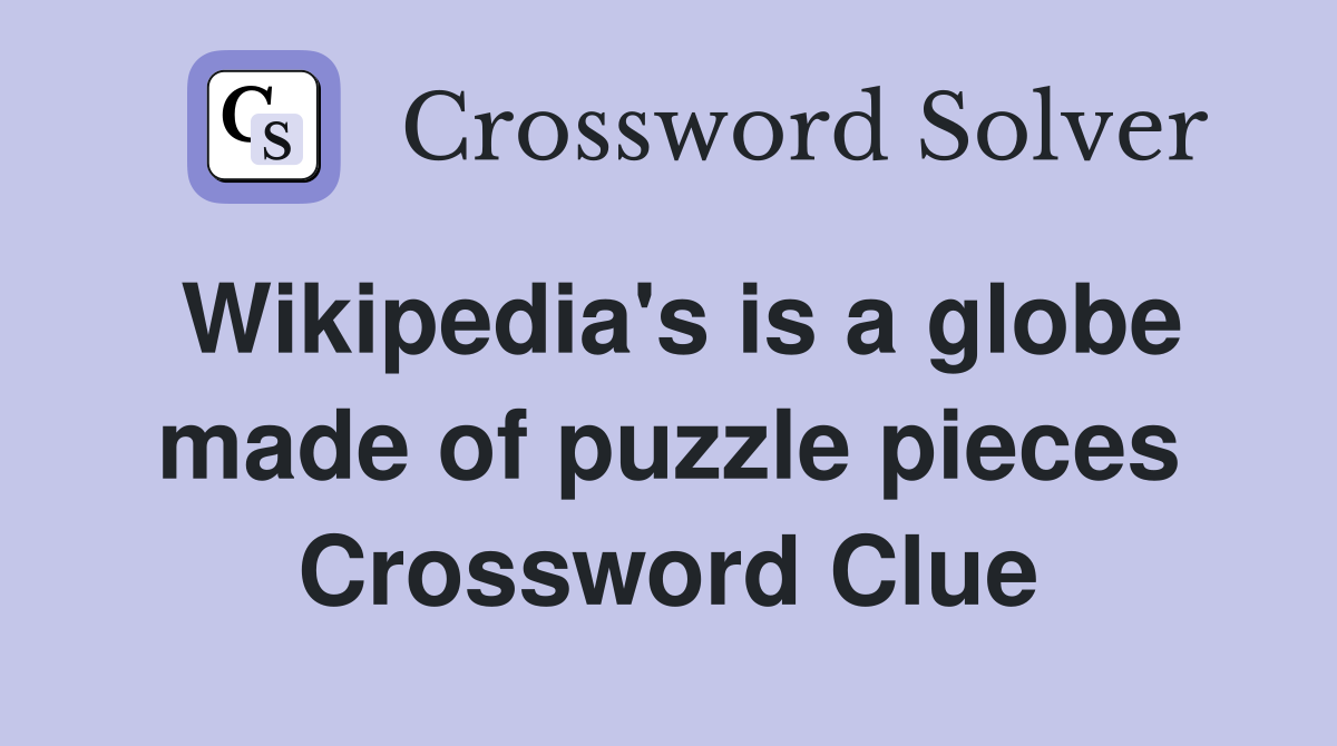 Wikipedia's is a globe made of puzzle pieces Crossword Clue