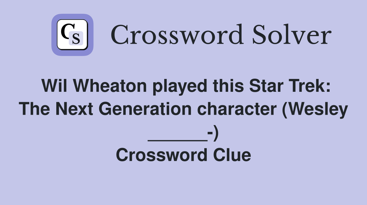 Wil Wheaton played this Star Trek: The Next Generation character (Wesley ______-) Crossword Clue