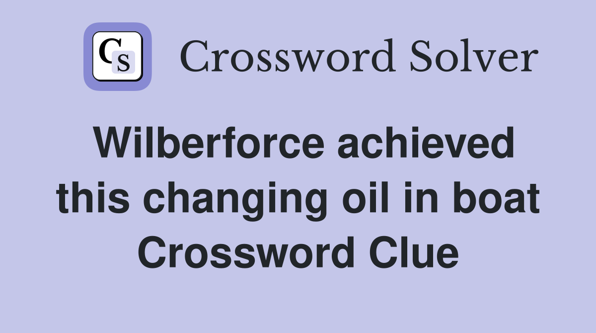 Wilberforce achieved this changing oil in boat Crossword Clue