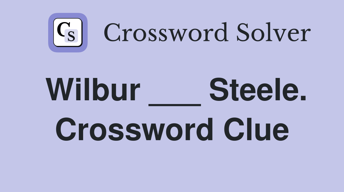 Wilbur ___ Steele. Crossword Clue