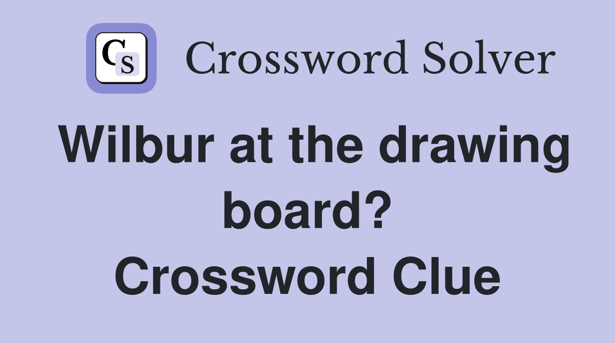 Wilbur at the drawing board? Crossword Clue