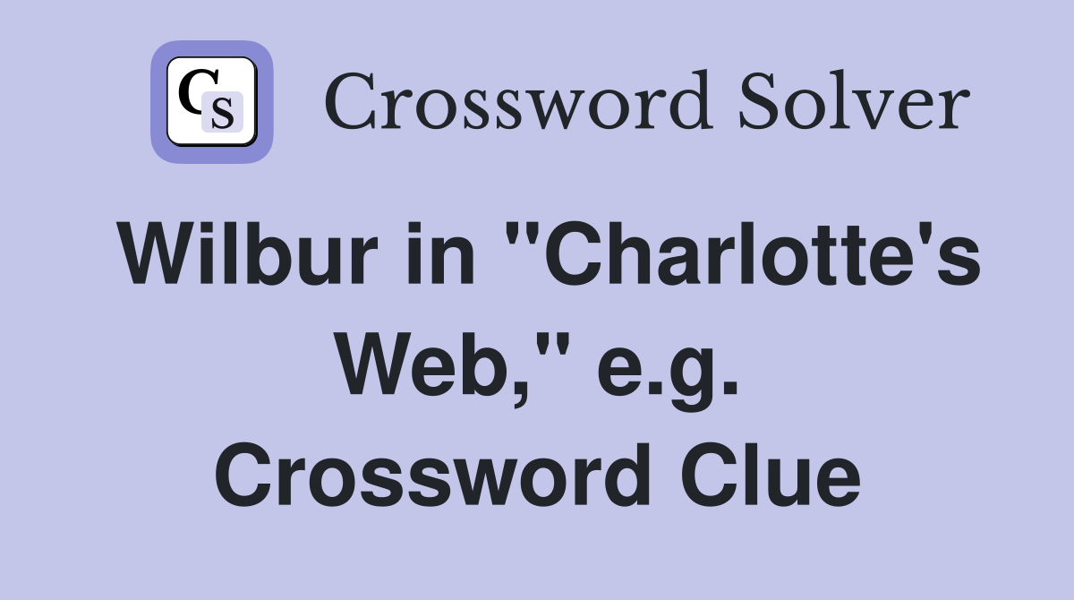 Wilbur in "Charlotte's Web," e.g. Crossword Clue