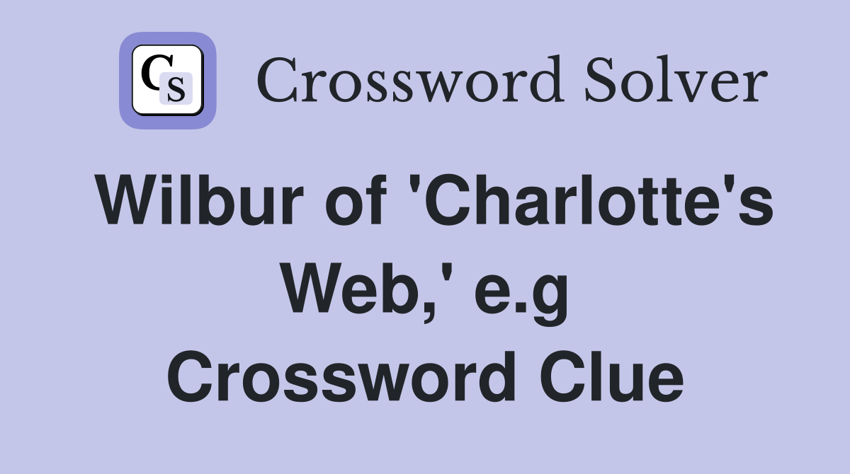 Wilbur of 'Charlotte's Web,' e.g Crossword Clue