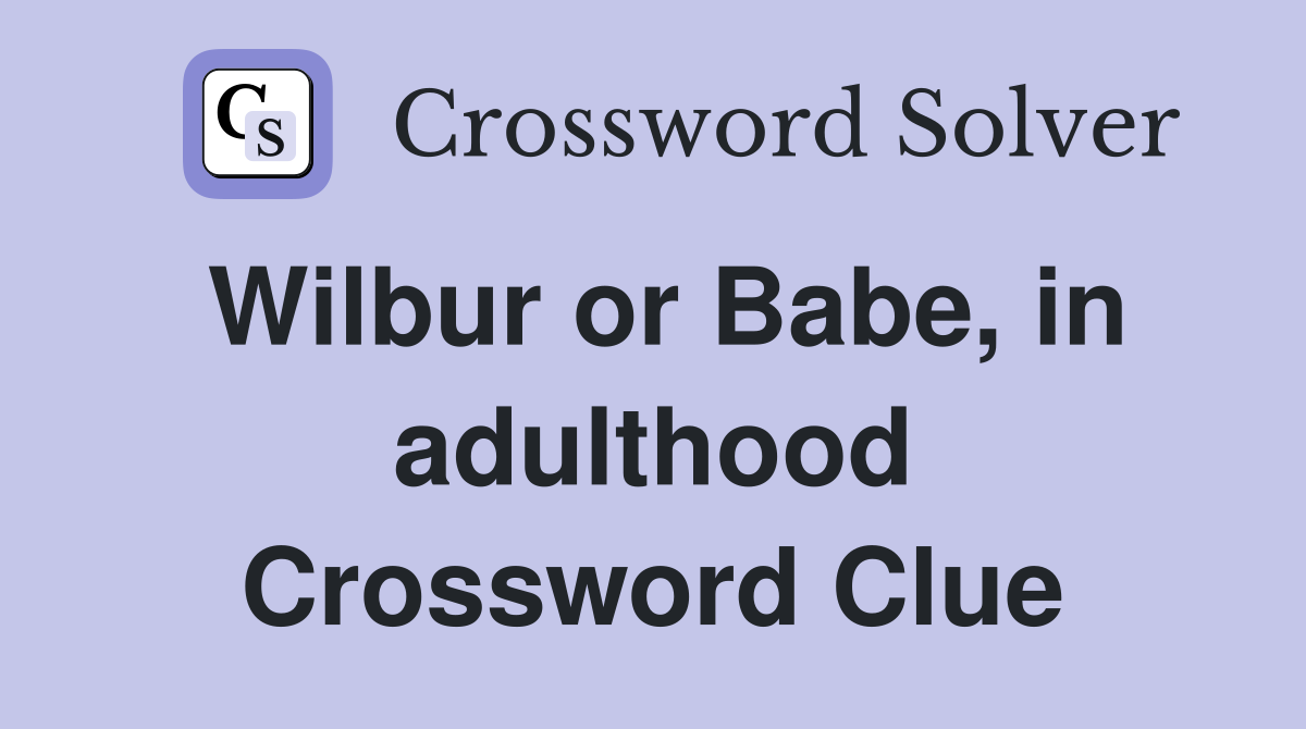 Wilbur or Babe, in adulthood Crossword Clue