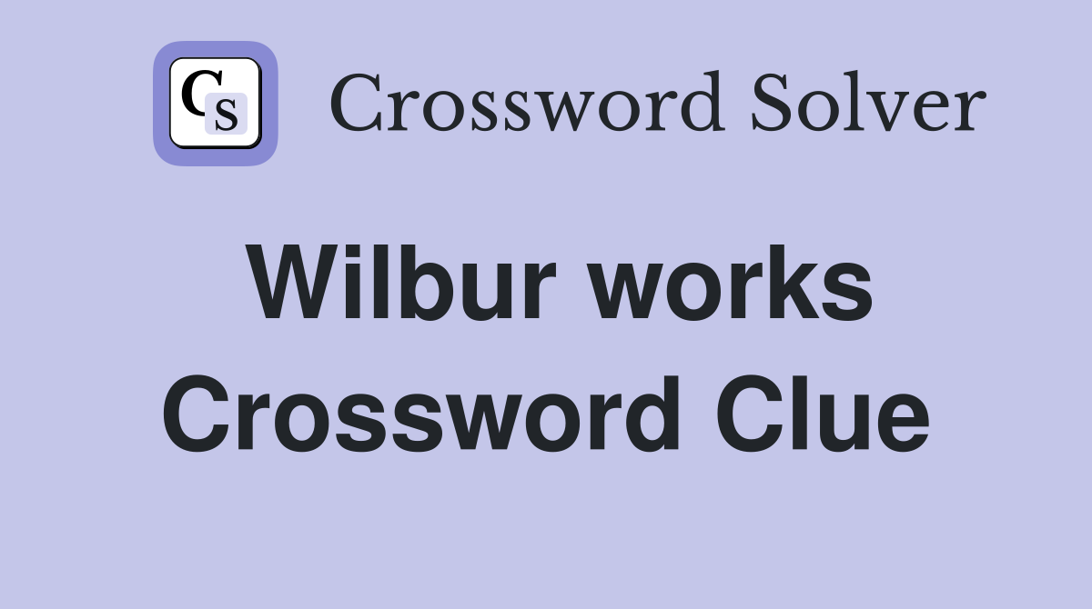 Wilbur works Crossword Clue