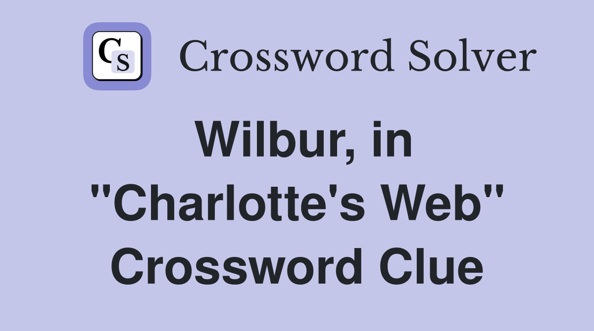 Wilbur, in "Charlotte's Web" Crossword Clue