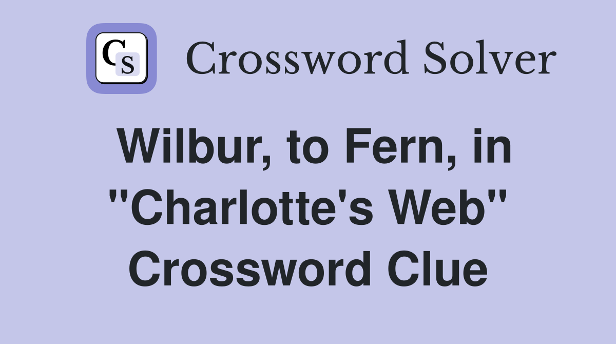 Wilbur, to Fern, in "Charlotte's Web" Crossword Clue