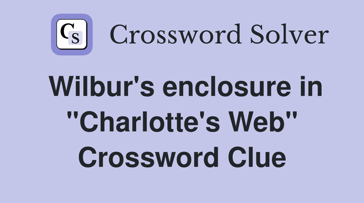 Wilbur's enclosure in "Charlotte's Web" Crossword Clue