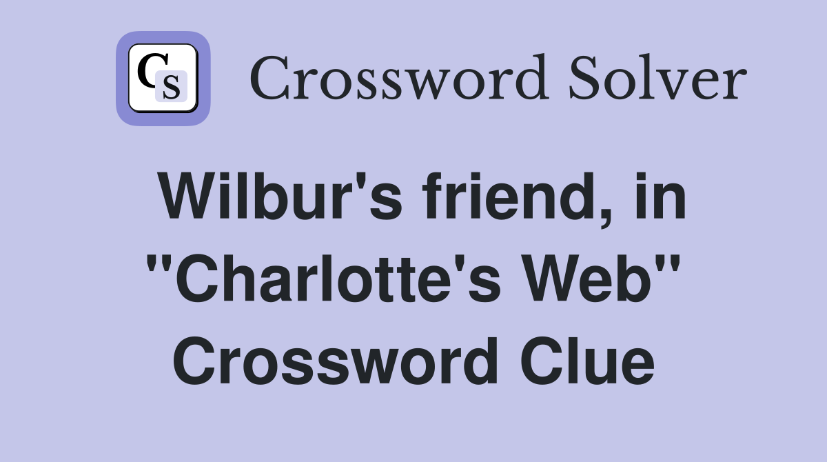 Wilbur's friend, in "Charlotte's Web" Crossword Clue