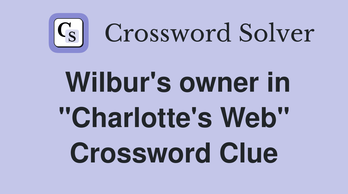 Wilbur's owner in "Charlotte's Web" Crossword Clue