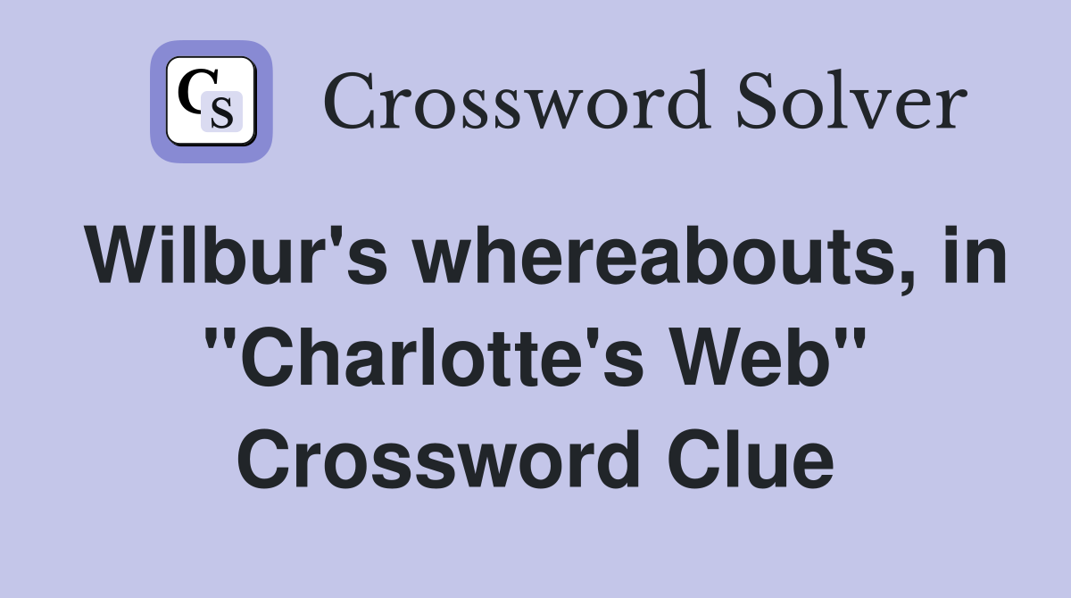 Wilbur's whereabouts, in "Charlotte's Web" Crossword Clue