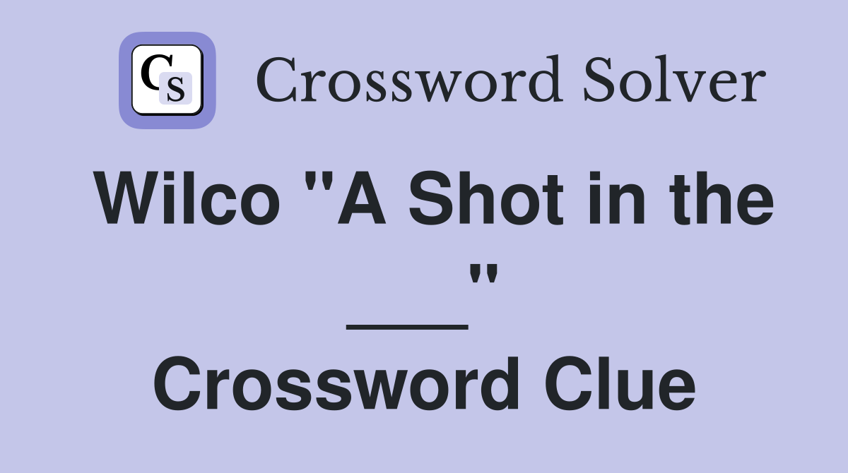 Wilco "A Shot in the ___" Crossword Clue