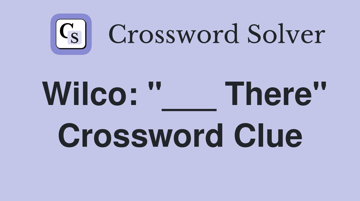 Wilco: "___ There" Crossword Clue