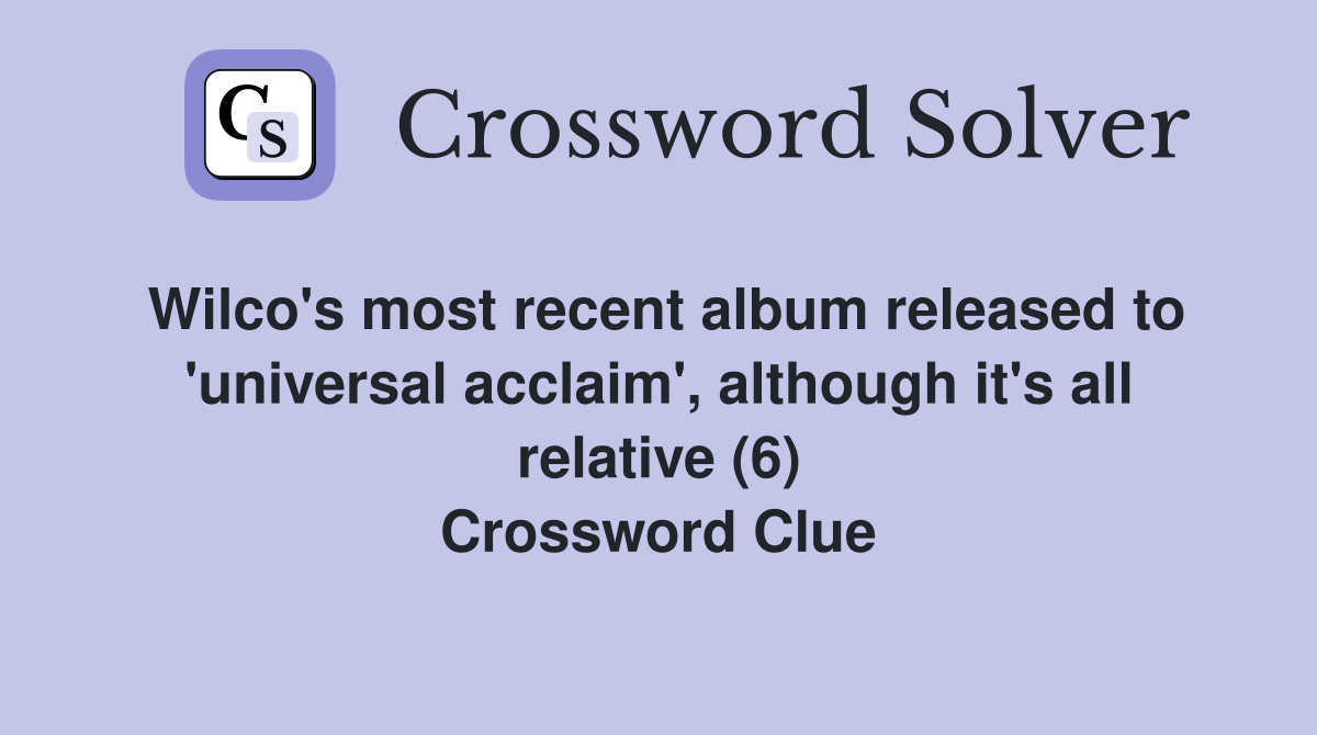 Wilco's most recent album released to 'universal acclaim', although it's all relative (6) Crossword Clue