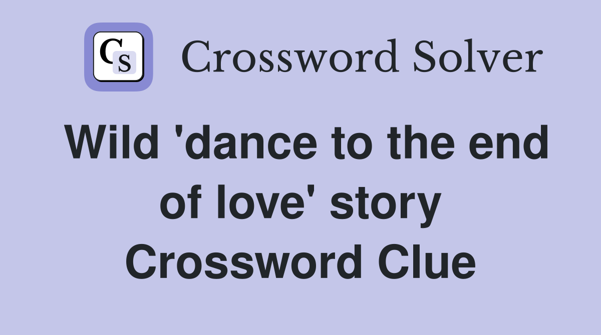 Wild 'dance to the end of love' story Crossword Clue