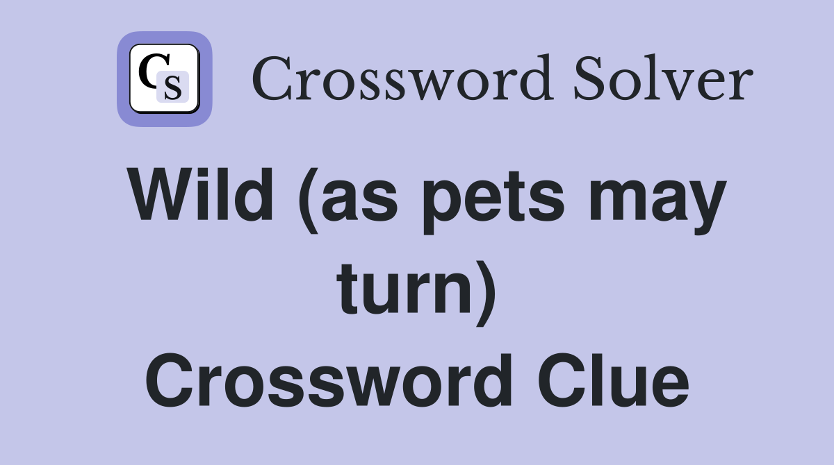 Wild (as pets may turn) Crossword Clue