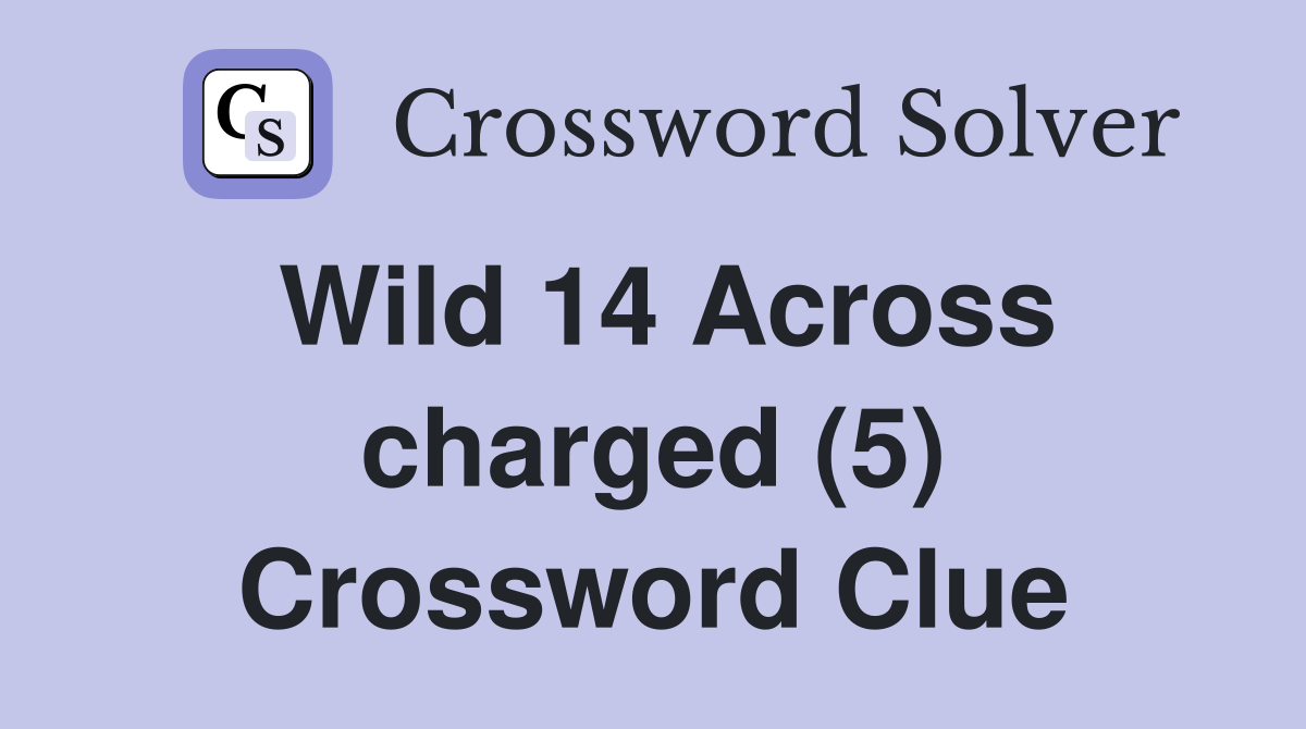 Wild 14 Across charged (5) Crossword Clue