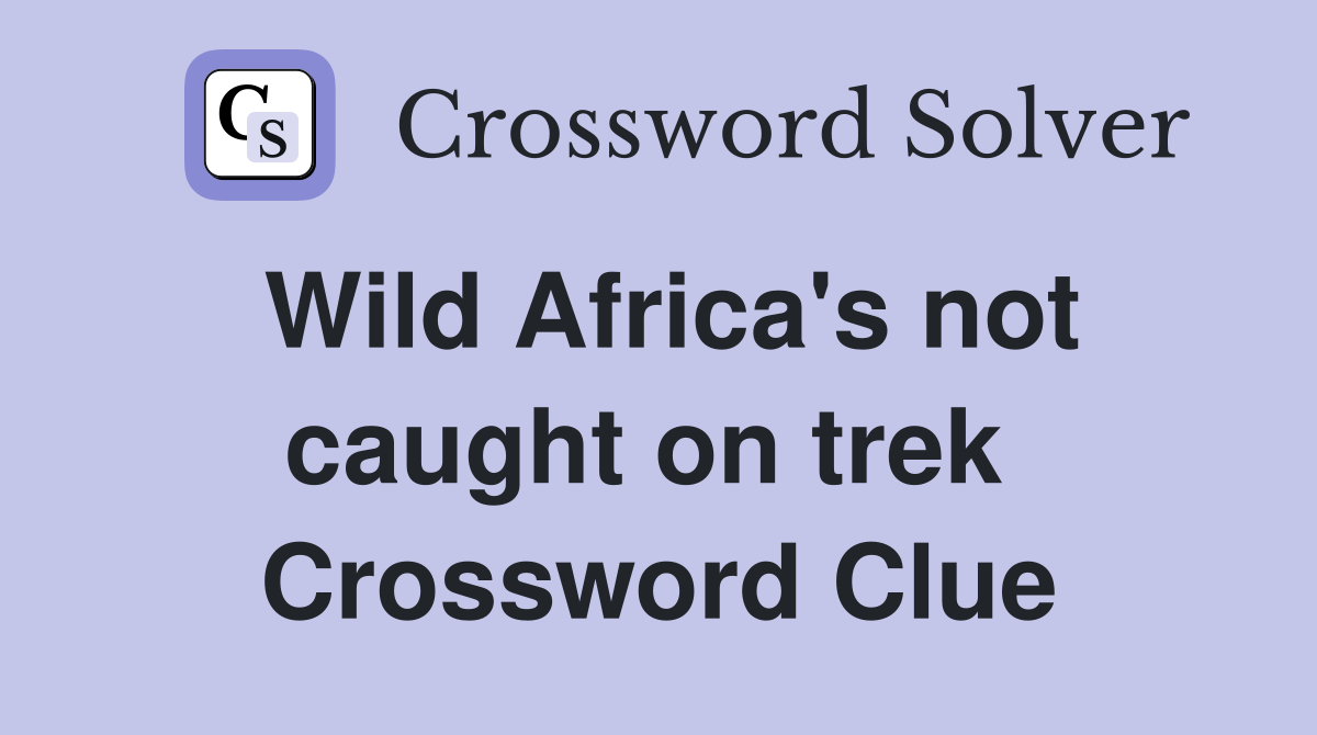 Wild Africa's not caught on trek  Crossword Clue
