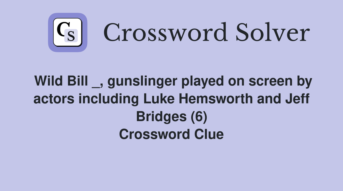 Wild Bill _, gunslinger played on screen by actors including Luke Hemsworth and Jeff Bridges (6) Crossword Clue
