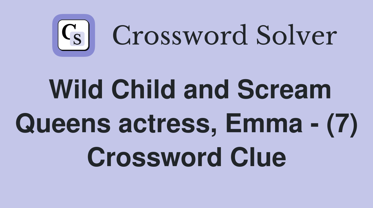 Wild Child and Scream Queens actress, Emma - (7) Crossword Clue
