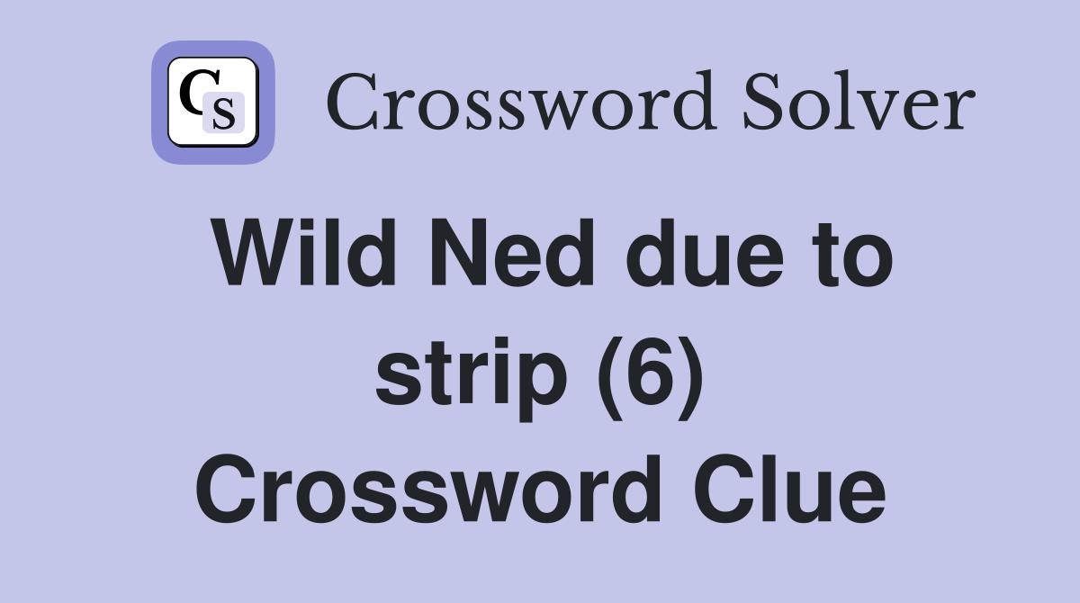 Wild Ned due to strip (6) Crossword Clue