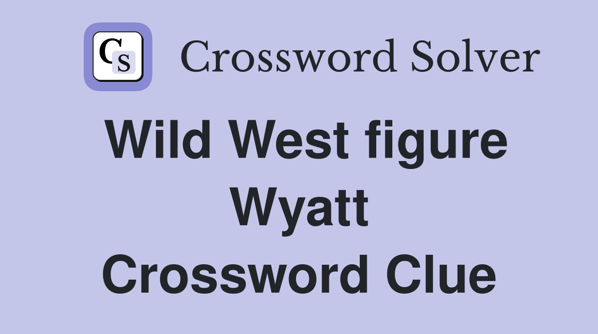 Wild West figure Wyatt Crossword Clue