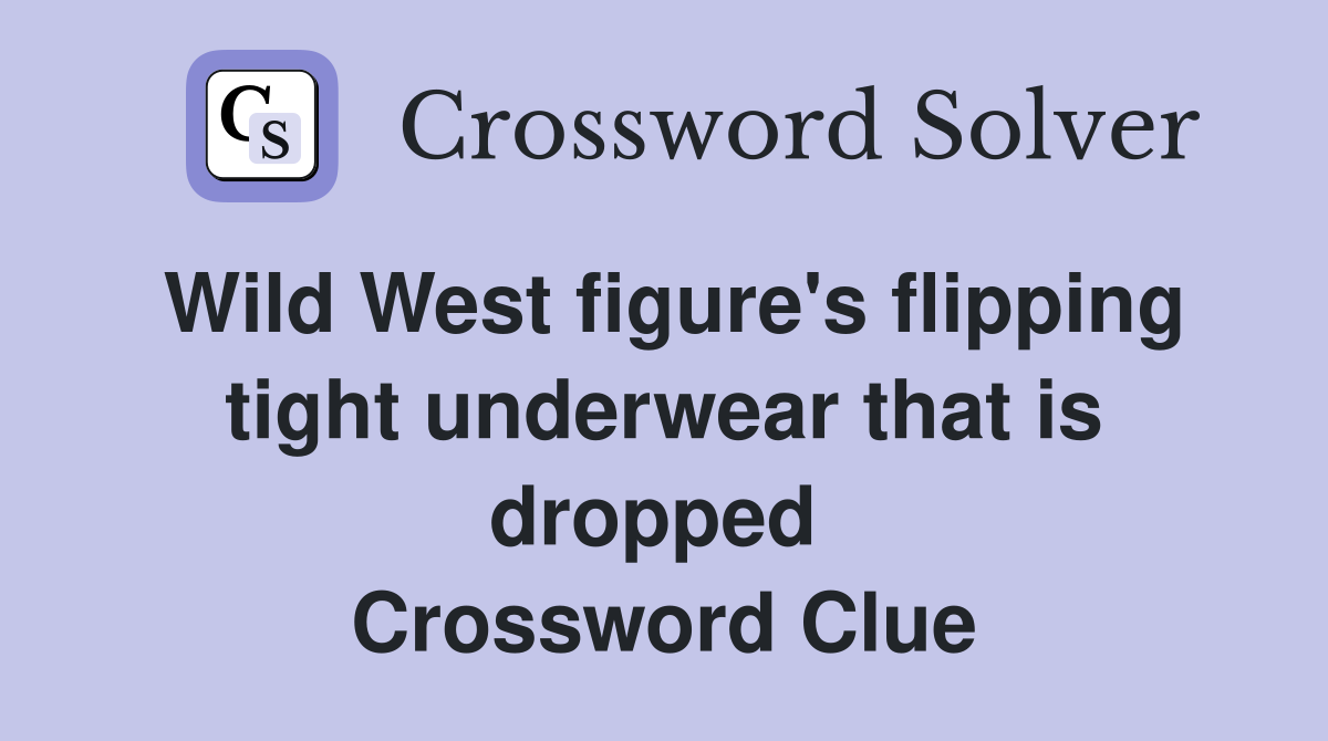Wild West figure's flipping tight underwear that is dropped  Crossword Clue