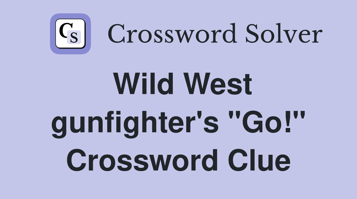 Wild West gunfighter's "Go!" Crossword Clue
