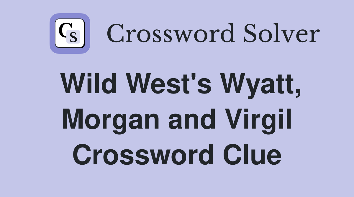 Wild West's Wyatt, Morgan and Virgil Crossword Clue
