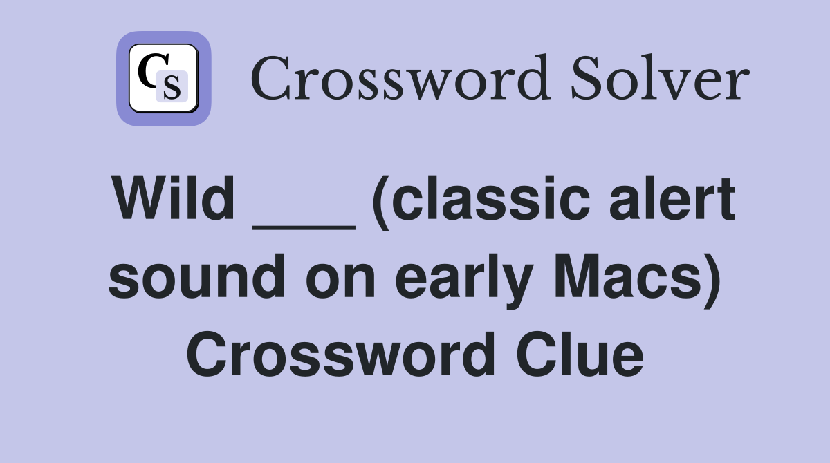 Wild ___ (classic alert sound on early Macs) Crossword Clue