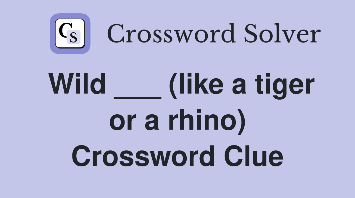Wild ___ (like a tiger or a rhino) Crossword Clue