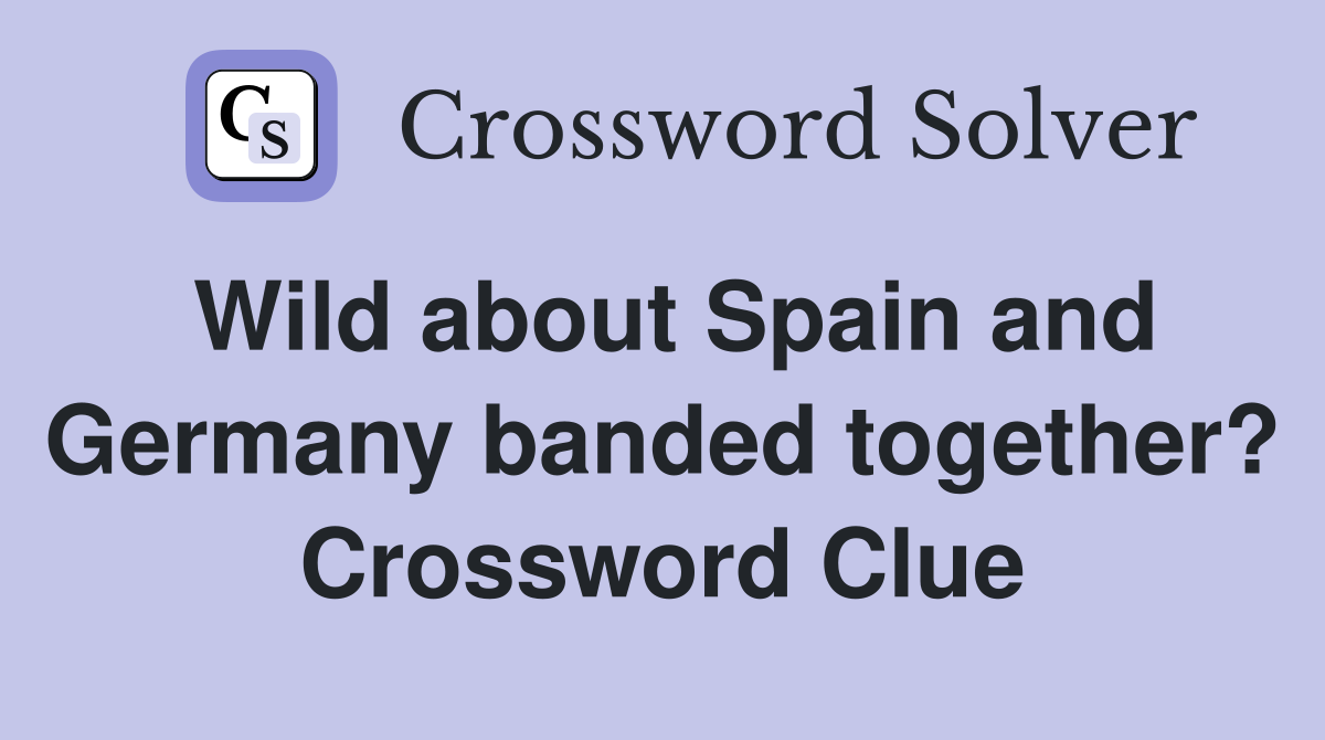 Wild about Spain and Germany banded together? Crossword Clue