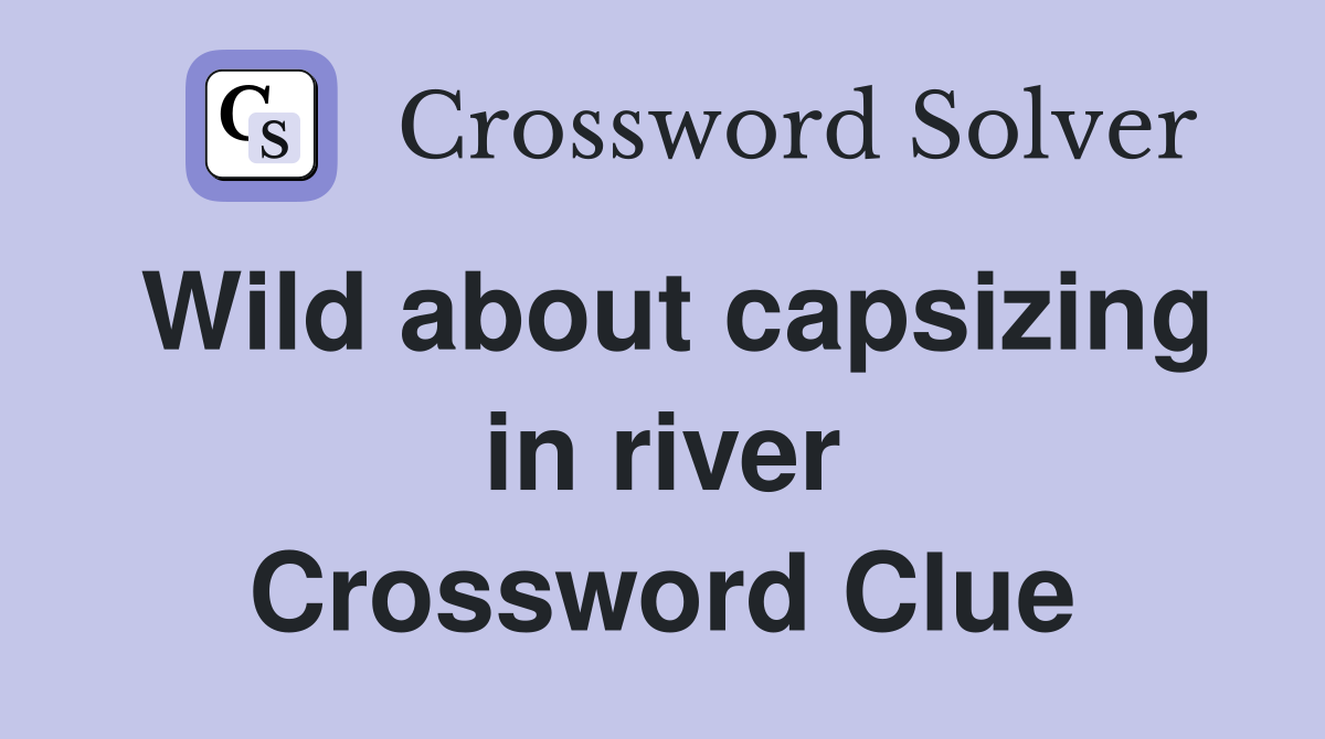 Wild about capsizing in river Crossword Clue
