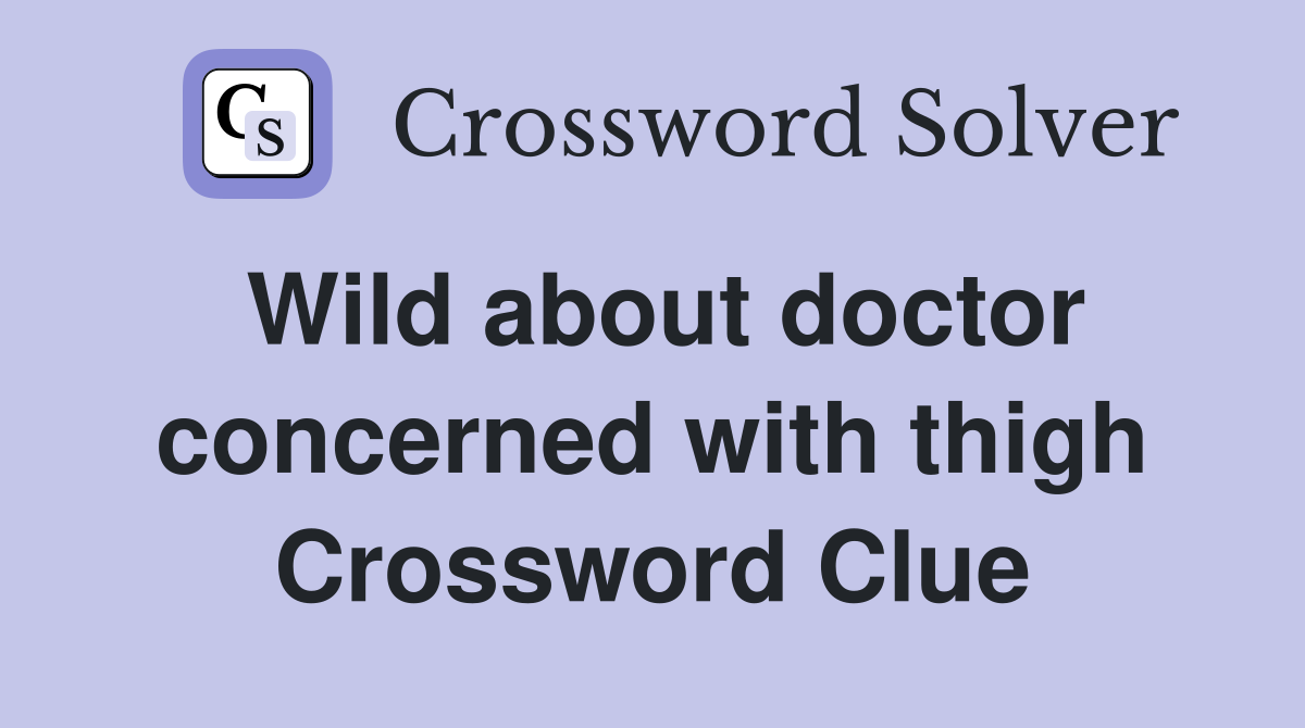 Wild about doctor concerned with thigh Crossword Clue