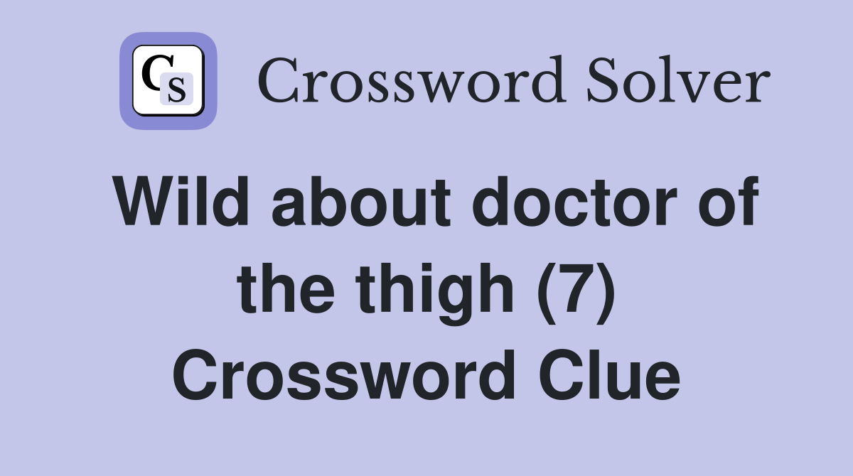 Wild about doctor of the thigh (7) Crossword Clue