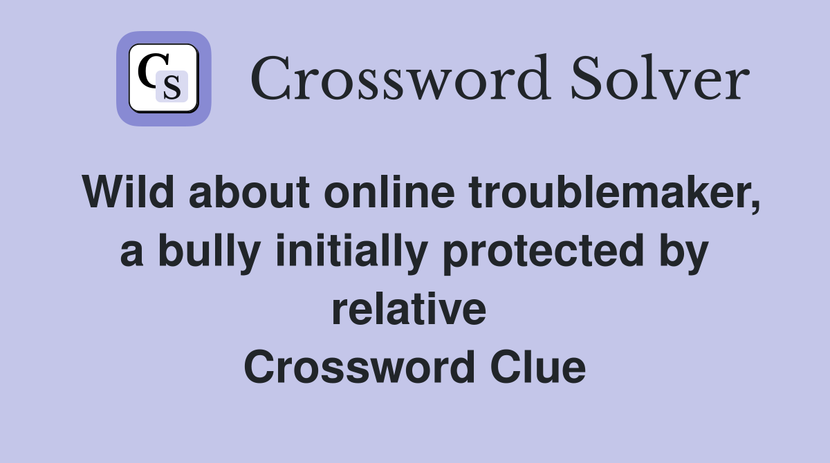 Wild about online troublemaker, a bully initially protected by relative  Crossword Clue