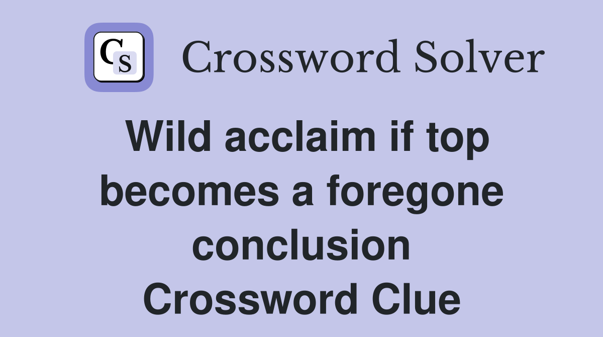 Wild acclaim if top becomes a foregone conclusion Crossword Clue