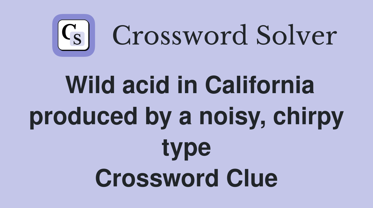 Wild acid in California produced by a noisy, chirpy type Crossword Clue