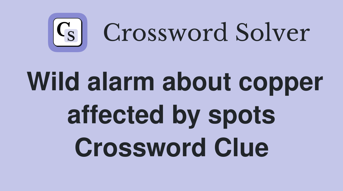 Wild alarm about copper affected by spots Crossword Clue