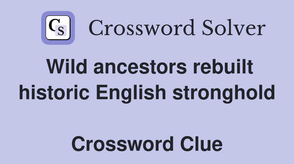 Wild ancestors rebuilt historic English stronghold  Crossword Clue