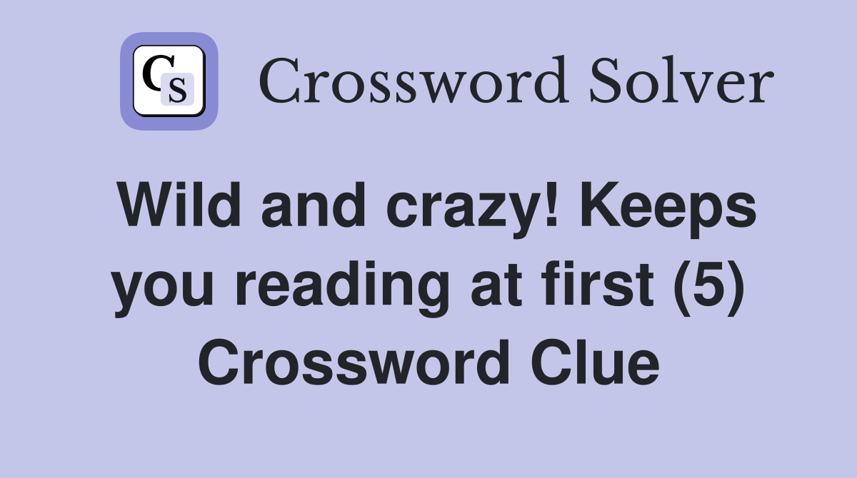 Wild and crazy! Keeps you reading at first (5) Crossword Clue