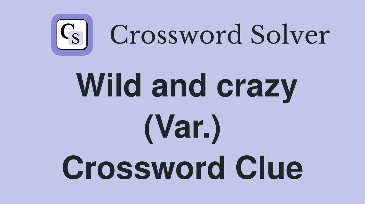 Wild and crazy (Var.) Crossword Clue
