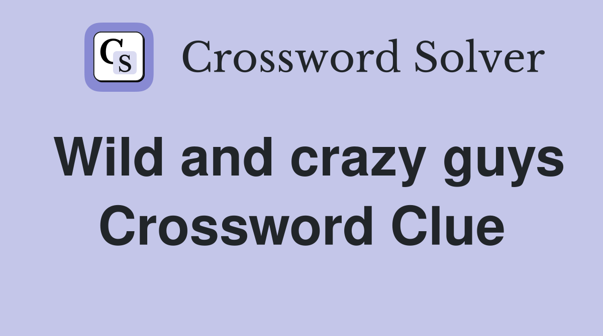 Wild and crazy guys Crossword Clue