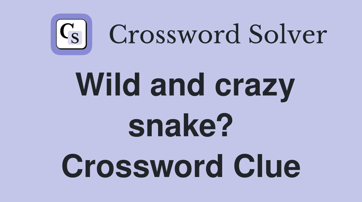Wild and crazy snake? Crossword Clue