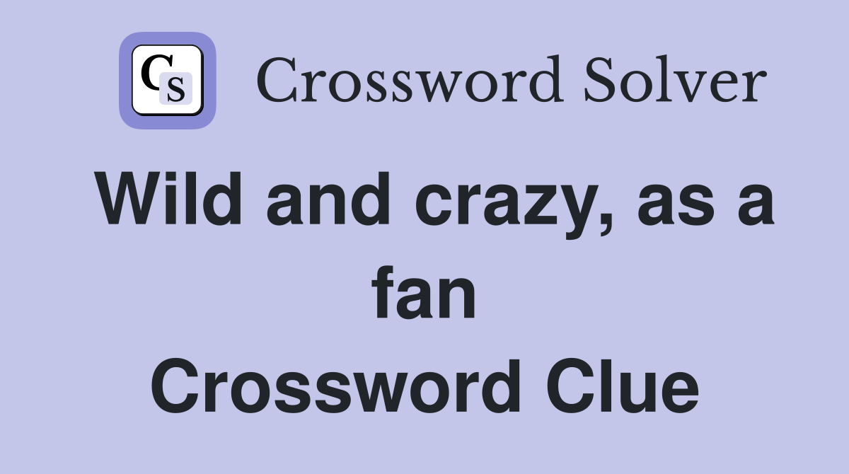 Wild and crazy, as a fan Crossword Clue
