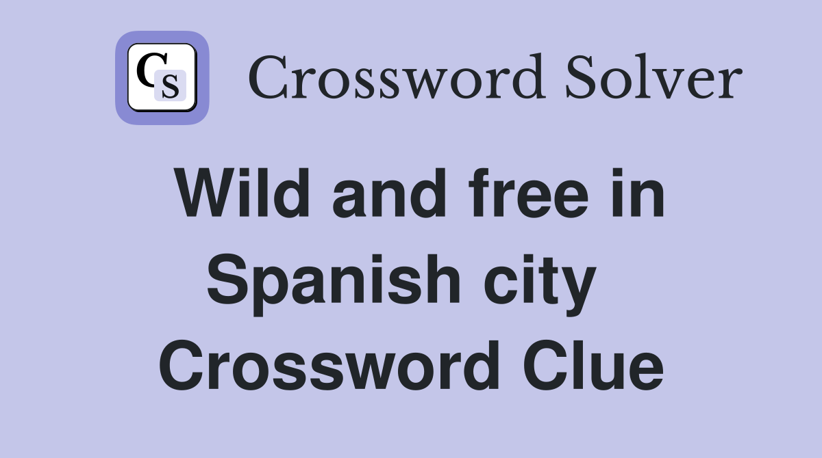 Wild and free in Spanish city  Crossword Clue