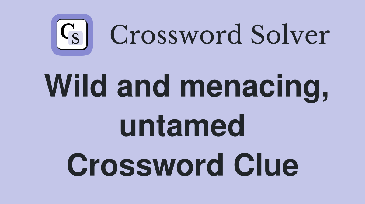 Wild and menacing, untamed Crossword Clue